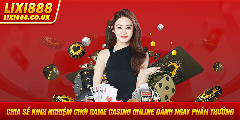 Chia Sẻ Kinh Nghiệm Chơi Game Casino Online Dành Ngay Phần Thưởng