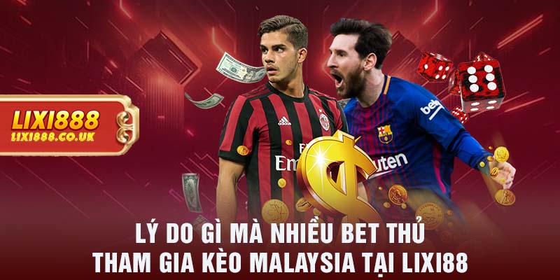 Lý do gì mà nhiều bet thủ tham gia kèo Malaysia tại LIXI88