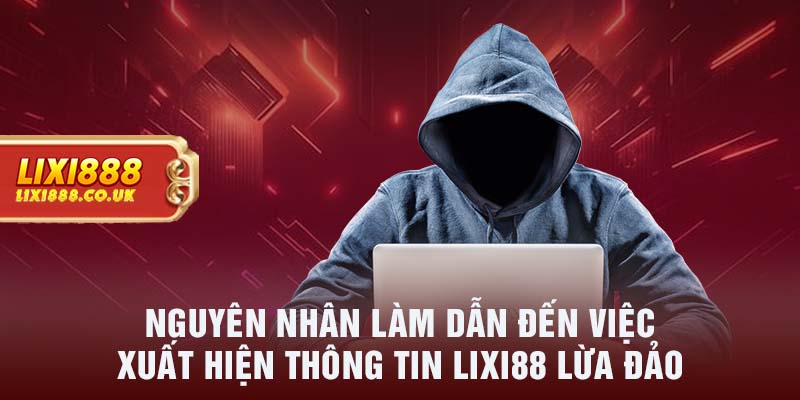 Nguyên nhân làm dẫn đến việc xuất hiện thông tin LIXI88 lừa đảo